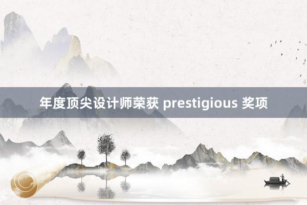 年度顶尖设计师荣获 prestigious 奖项