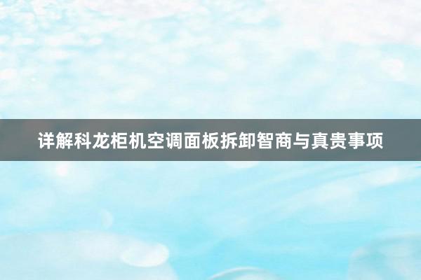 详解科龙柜机空调面板拆卸智商与真贵事项